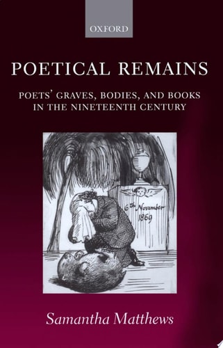 Poetical Remains Poets' Graves, Bodies, and Books in the Nineteenth Century