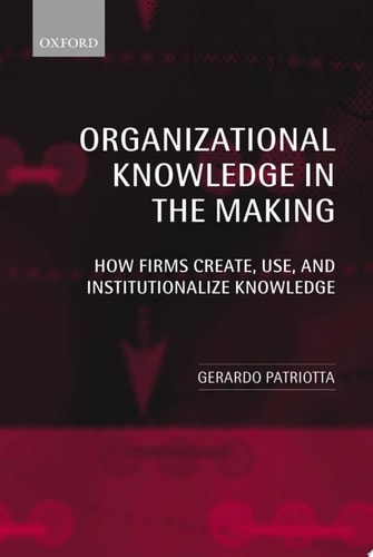 Organizational Knowledge in the Making: How Firms Create, Use, and Institutionalize Knowledge