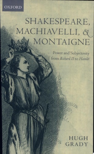 Shakespeare, Machiavelli, and Montaigne: Power and Subjectivity from Richard II to Hamlet