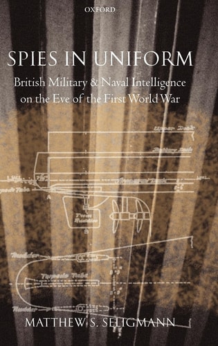 Spies in Uniform British Military and Naval Intelligence on the Eve of the First World War