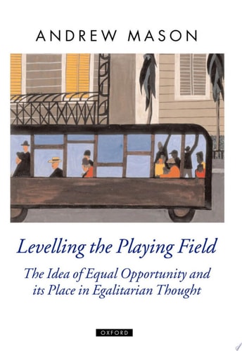 Levelling the Playing Field: The Idea of Equal Opportunity and Its Place in Egalitarian Thought