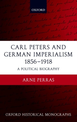 Carl Peters and German Imperialism 1856-1918 A Political Biography