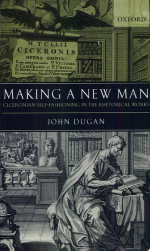 Making a New Man: Ciceronian Self-Fashioning in the Rhetorical Works