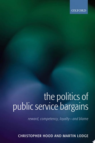 The Politics of Public Service Bargains Reward, Competency, Loyalty - and Blame