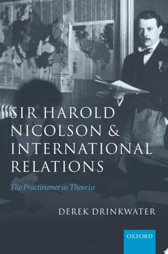 Sir Harold Nicolson and International Relations: The Practitioner As Theorist