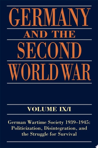 Germany and the Second World War: Volume IX/I: German Wartime Society 1939-1945: Politicization, Disintegration, and the Struggle for Survival
