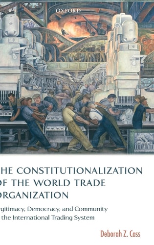 The Constitutionalization of the World Trade Organization: Legitimacy, Democracy, and Community in the International Trading System