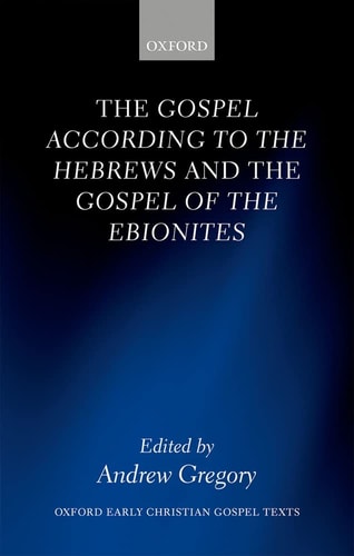 The Gospel according to the Hebrews and the Gospel of the Ebionites: Oxford Early Christian Gospel Texts