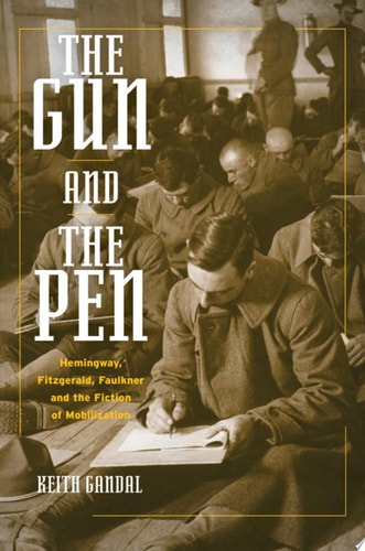 The Gun and the Pen: Hemingway, Fitzgerald, Faulkner, and the Fiction of Mobilization