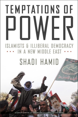 Temptations of Power: Islamists and Illiberal Democracy in a New Middle East