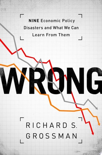 WRONG Nine Economic Policy Disasters and What We Can Learn from Them
