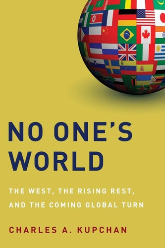 No One's World: The West, the Rising Rest, and the Coming Global Turn