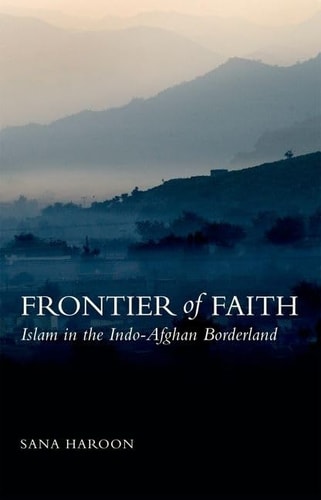 Frontier of Faith: Islam, in the Indo-Afghan Borderland