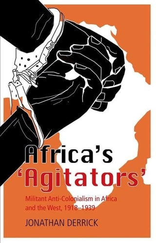 Africa's Agitators: Militant Anti-colonialism in Africa and the West, 1918-1939
