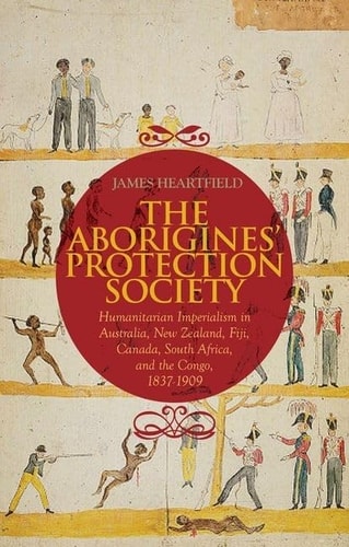 Aborigines' Protection Society: Humanitarian Imperialism in Australia, New Zealand, Fiji, Canada, South Africa, and the Congo, 1836-1909