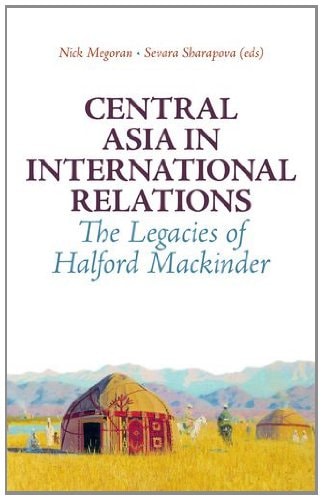 Central Asia in International Relations: The Legacies of Halford Mackinder