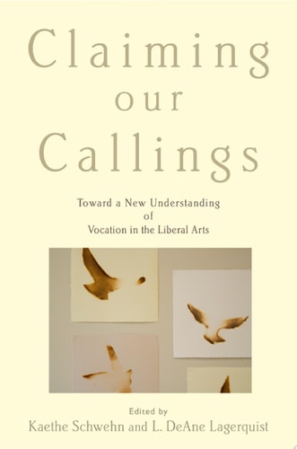 Claiming Our Callings: Toward a New Understanding of Vocation in the Liberal Arts