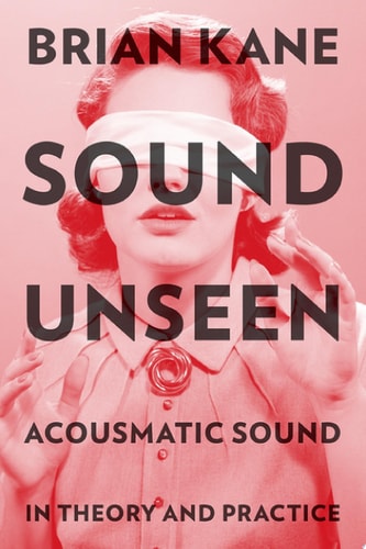 Sound Unseen: Acousmatic Sound in Theory and Practice
