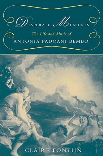 Desperate Measures The Life and Music of Antonia Padoani Bembo