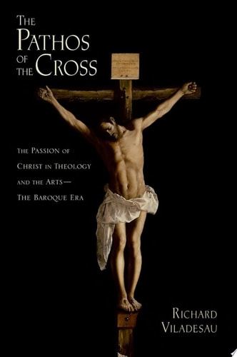 The Pathos of the Cross: The Passion of Christ in Theology and the Arts - The Baroque Era