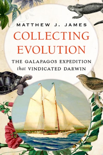 Collecting Evolution The Galápagos Expedition that Vindicated Darwin