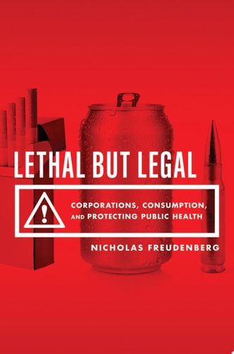 Lethal But Legal: Corporations, Consumption, and Protecting Public Health