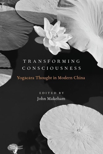 Transforming Consciousness Yogācāra Thought in Modern China