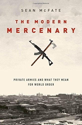 The Modern Mercenary Private Armies and what They Mean for World Order