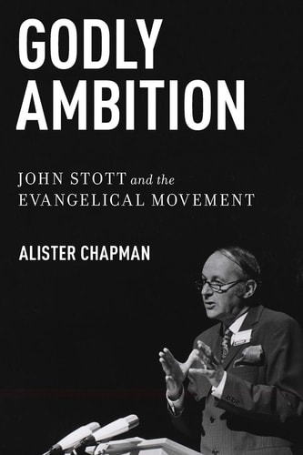 Godly Ambition: John Stott and the Evangelical Movement