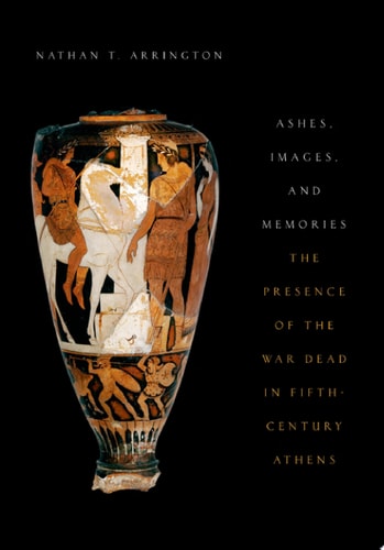 Ashes, Images, and Memories The Presence of the War Dead in Fifth-Century Athens