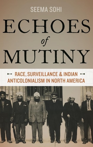 Echoes of Mutiny Race, Surveillance, and Indian Anticolonialism in North America