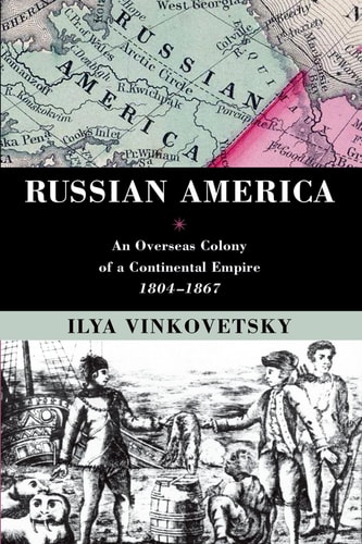 Russian America An Overseas Colony of a Continental Empire, 1804-1867