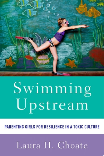 Swimming Upstream: Parenting Girls for Resilience in a Toxic Culture