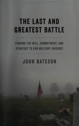 The Last and Greatest Battle: Finding the Will, Commitment, and Strategy to End Military Suicides
