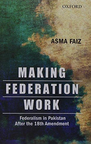 Making Federation Work: Federalism in Pakistan After the 18th Amendment