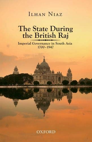 The State During the British Raj: Imperial Governance in South Asia 1700-1947