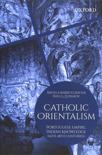 Catholic Orientalism: Portuguese Empire, Indian Knowledge (16th-18th Centuries)
