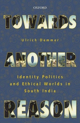 Towards Another Reason: Identity Politics and Ethical Worlds in South India