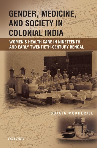 Gender, Medicine, and Society in Colonial India: Women's Health Care in Nineteenth- and Early Twentieth-Century Bengal