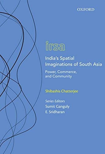 India's Spatial Imaginations of South Asia: Power, Commerce, and Community