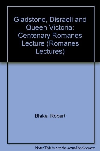 Gladstone, Disraeli, and Queen Victoria: The Centenary Romanes Lecture Delivered Before the University of Oxford on 10 November 1992