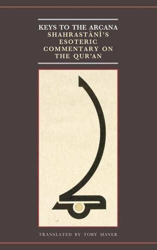 Keys to Arcana: Shahrastani's Esoteric Commentary on the Qur'an