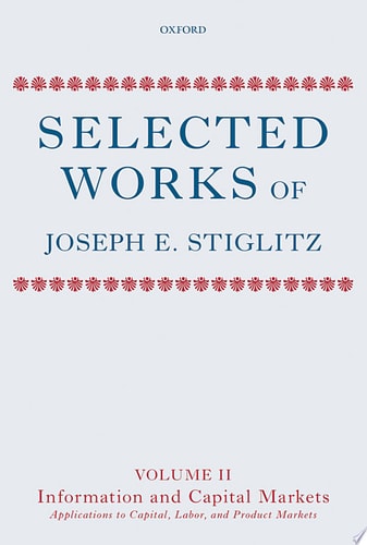 Selected Works of Joseph E. Stiglitz: Volume II: Information and Economic Analysis: Applications to Capital, Labor, and Product Markets