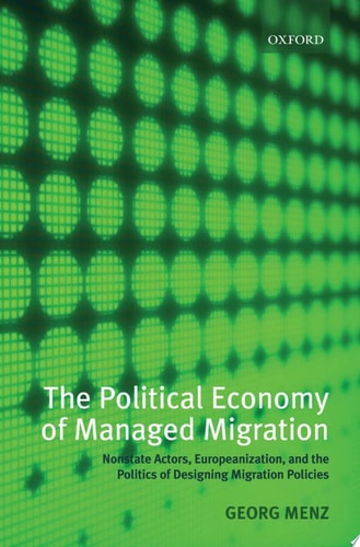 The Political Economy of Managed Migration: Nonstate Actors, Europeanization, and the Politics of Designing Migration Policies
