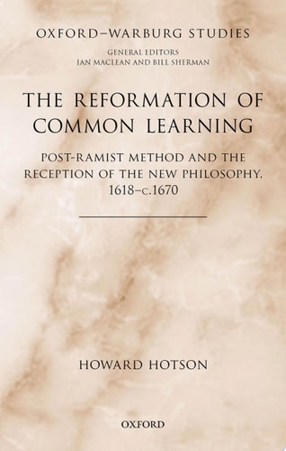 The Reformation of Common Learning Post-Ramist Method and the Reception of the New Philosophy, 1618-c.1670