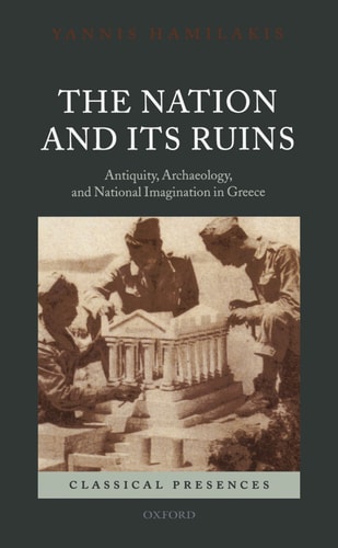 The Nation and Its Ruins Antiquity, Archaeology, and National Imagination in Greece