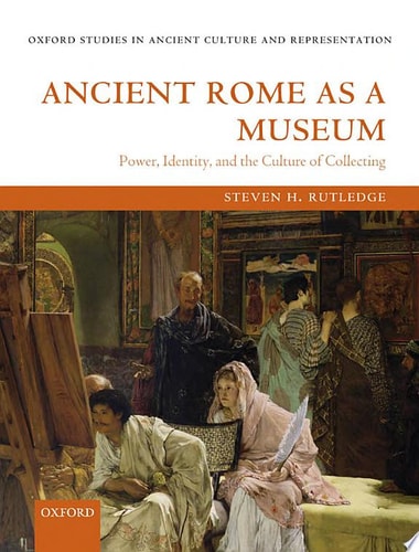 Ancient Rome as a Museum: Power, Identity, and the Culture of Collecting