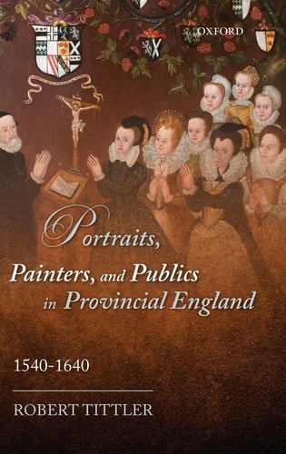 Portraits, Painters, and Publics in Provincial England: 1540-1640