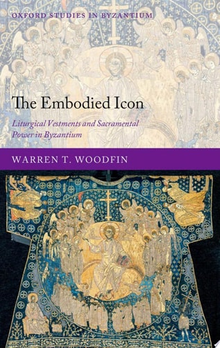 The Embodied Icon Liturgical Vestments and Sacramental Power in Byzantium