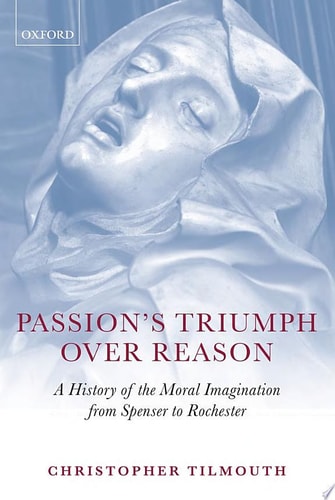 Passion's Triumph Over Reason A History of the Moral Imagination from Spenser to Rochester